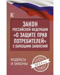 Закон Российской Федерации &quot;О защите прав потребителей&quot; с образцами заявлений на 2021 год