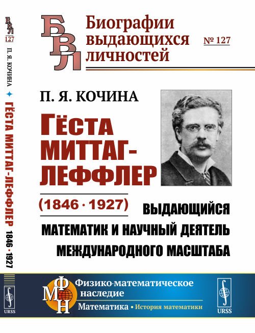 Гёста Миттаг-Леффлер (1846—1927). Выдающийся математик и научный деятель международного масштаба. Выпуск №127