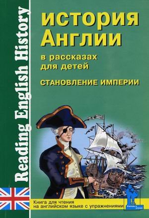 История Англии в рассказах для детей. Становление Империи. XVIII-XIX вв. Книга для чтения на английском языке с упражнениями