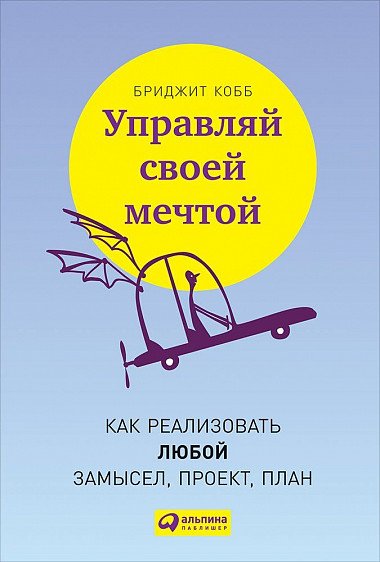 Управляй своей мечтой. Как реализовать любой замысел, проект, план