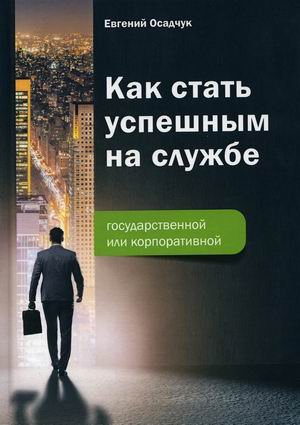 Как стать успешным на службе. Государственной или корпоративной