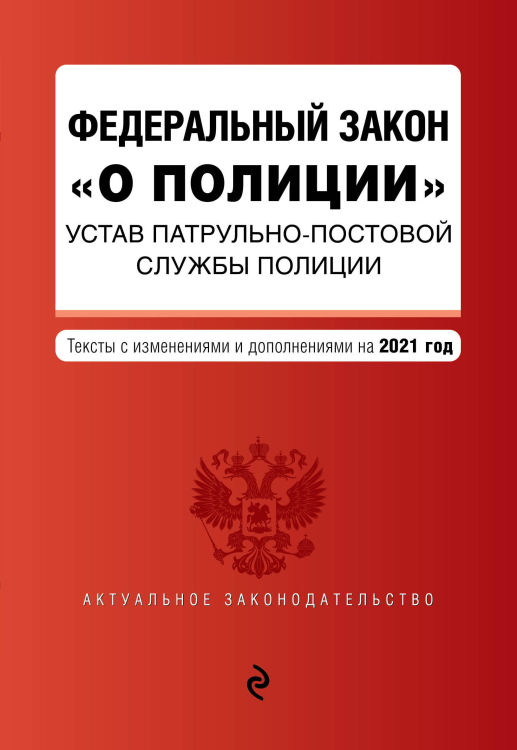 Федеральный закон &quot;О полиции&quot;. Устав патрульно-постовой службы полиции. Тексты с изменениями и дополнениями на 2021 год