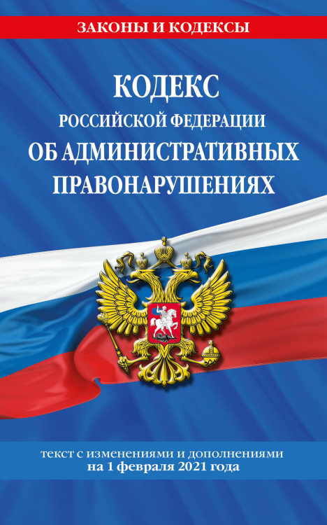 Кодекс Российской Федерации об административных правонарушениях. Текст с изменениями и дополнениями на 1 февраля 2021 года