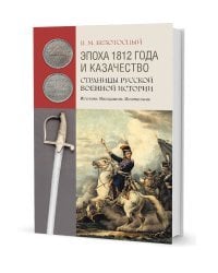 Эпоха 1812 года и казачество. Страницы русской военной истории. Источники. Исследования. Историография