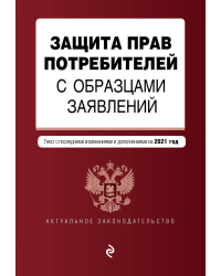 Защита прав потребителей с образцами заявлений. Текст с последними изменениями и дополнениями на 2021 год