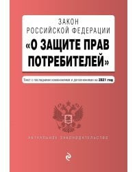 Закон Российской Федерации &quot;О защите прав потребителей&quot;. Текст с последними изменениями и дополнениями на 2021 год