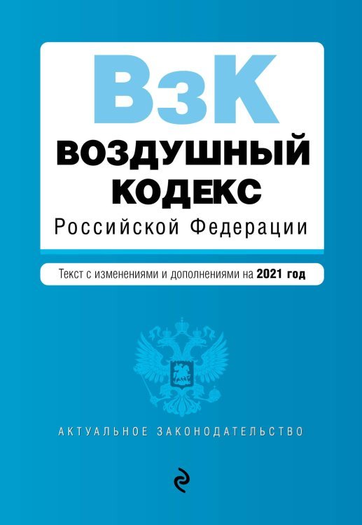 Воздушный кодекс Российской Федерации. Текст с изменениями и дополнениями на 2021 год