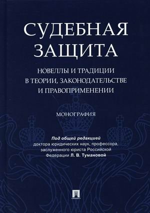 Судебная защита. Новеллы и традиции в теории, законодательстве и правоприменении. Монография