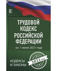 Трудовой Кодекс Российской Федерации на 1 июня 2021 года