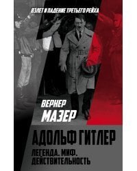 Адольф Гитлер. Легенда. Миф. Действительность 