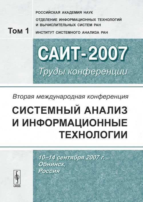 Вторая Международная конференция &quot;Системный анализ и информационные технологии&quot; САИТ-2007 (10-14 сентября 2007 г. Обнинск, Россия): Труды конференции. Том 1