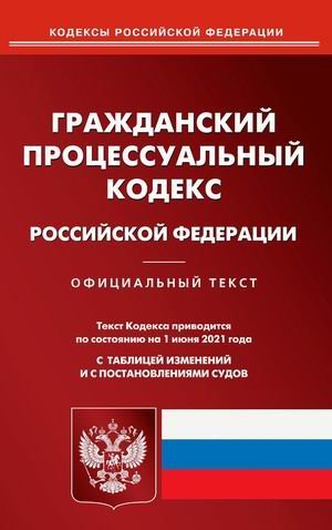 Гражданский процессуальный кодекс Российской Федерации. По состоянию на 1 июня 2021 года. С таблицей изменений и с постановлениями судов