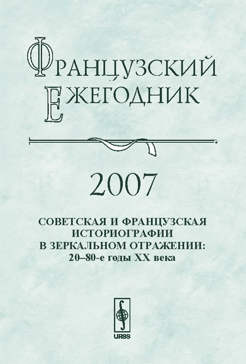 Французский ежегодник 2007. Советская и французская историографии в зеркальном отражении. 20-80-е годы XX века