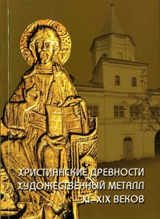 Христианские древности. Художественный металл XI-XIX веков в собрании Новгородского музея-заповедника