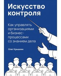 Искусство контроля. Как управлять организациями и бизнес-процессами со знанием дела