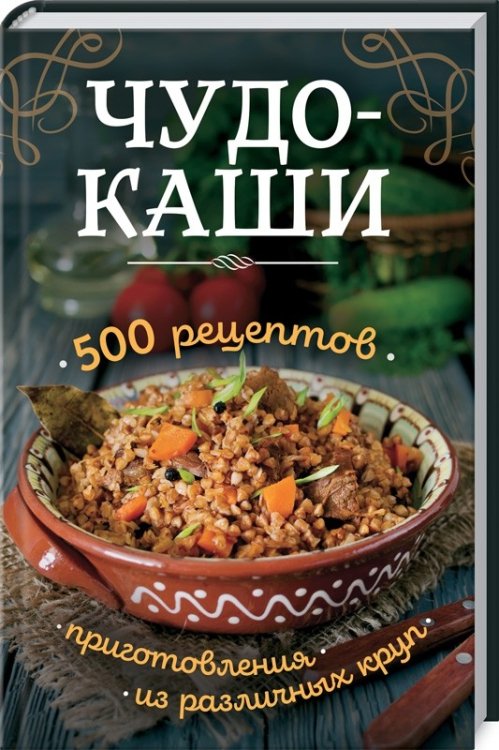 Чудо-каши. 500 рецептов приготовления из различных круп