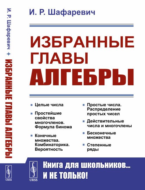 Избранные главы алгебры. Целые числа. Простейшие свойства многочленов. Формула бинома. Конечные множества. Комбинаторика. Вероятность. Простые числа. Распределение простых чисел. Действительные числа и многочлены. Бесконечные множества. Степенные ряды