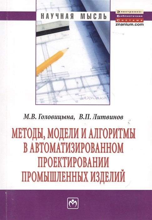 Методы, модели и алгоритмы в автоматизированном проектировании промышленных изделий: монография