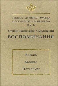 Русская духовная музыка в документах и материалах. Том IV Степан Васильевич Смоленский. Воспоминания