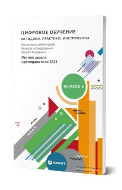 Цифровое обучение: методики, практики, инструменты. Материалы вебинаров, бесед и исследований Юрайт. Академии. Выпуск 4. Летняя школа преподавателя 2021