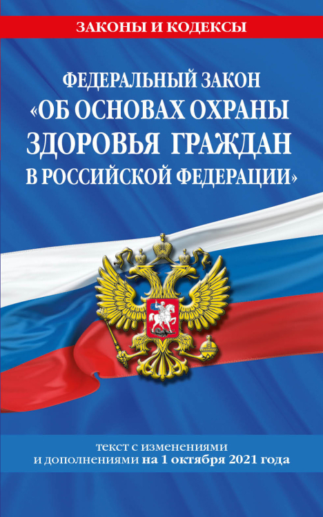 Федеральный закон &quot;Об основах охраны здоровья граждан в Российской Федерации&quot;. Текст с изменениями и дополнениями на 1 октября 2021 года