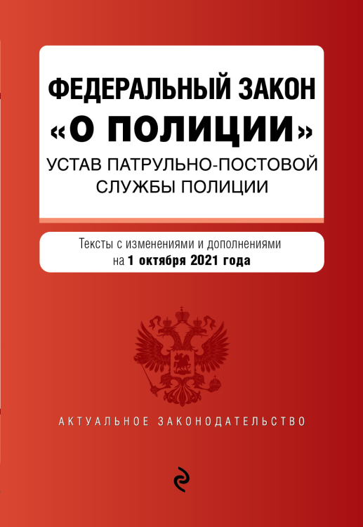 Федеральный закон &quot;О полиции&quot;. Устав патрульно-постовой службы полиции. Тексты с изменениями и дополнениями на 1 октября 2021 года