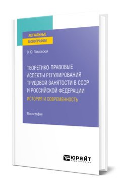 Теоретико-правовые аспекты регулирования трудовой занятости в СССР и Российской Федерации: история и современность. Монография