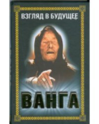 Ванга. Взгляд в будущее