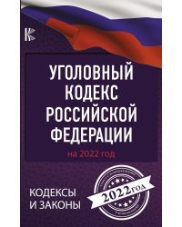 Уголовный Кодекс Российской Федерации на 2022 год