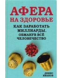 Афера на здоровье. Как заработать миллиарды, обманув всё человечество