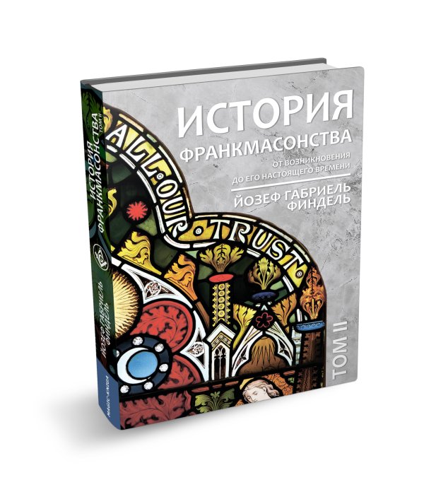 История франкмасонства от возникновения до его настоящего времени. Том II