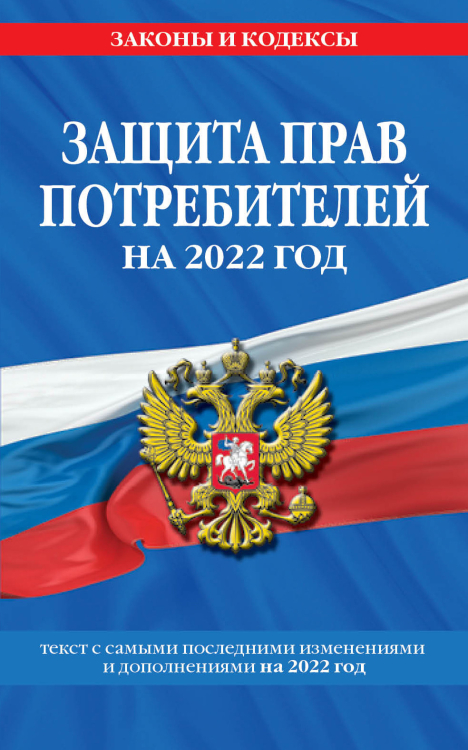 Защита прав потребителей на 2022 год. Текст с самыми последними изменениями и дополнениями на 2022 год