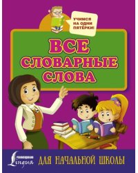 Все словарные слова. Для начальной школы