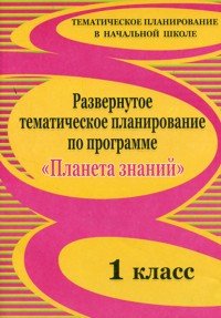 Развернутое тематическое планирование по программе &quot;Планета знаний&quot;. 1 класс