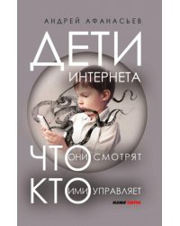 Дети интернета, что они смотрят и кто ими управляет (дополненное издание)