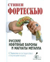 Русские нефтяные бароны и магнаты металла. Олигархи и государство в переходный период