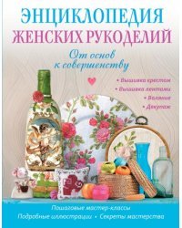 Энциклопедия женских рукоделий: от основ к совершенству