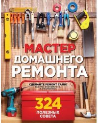 Мастер домашнего ремонта. 324 полезных совета