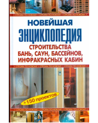 Новейшая энциклопедия строительства бань, саун, бассейнов, инфракрасных кабин