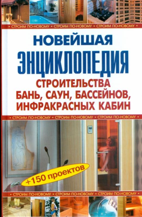 Новейшая энциклопедия строительства бань, саун, бассейнов, инфракрасных кабин