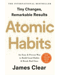 Atomic Habits. An Easy and Proven Way to Build Good Habits and Break Bad Ones