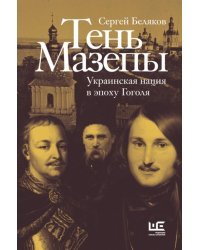 Тень Мазепы. Украинская нация в эпоху Гоголя