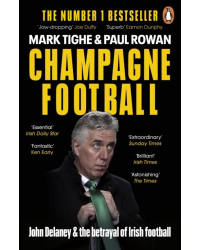 Champagne Football. John Delaney and the Betrayal of Irish Football: The Inside Story