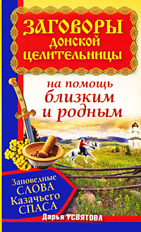 Заговоры донской целительницы. Заповедные слова Казачьего Спаса на помощь близким и родным / 