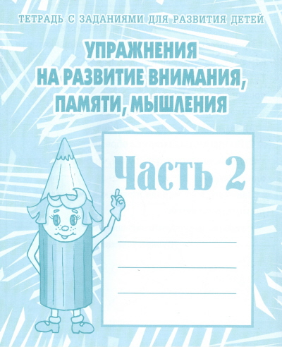 Упражнения на развитие внимания, памяти, мышления. Рабочая тетрадь. Часть 2