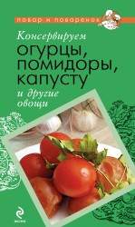 Консервируем огурцы, помидоры, капусту и другие овощи