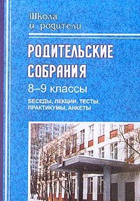 Родительские собрания. 8-9 класс. Беседы, лекции, тесты, практикумы, анкеты