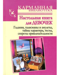 Настольная книга для девочек. Гадания, талисманы и амулеты, тайны характера, тесты, секреты привлекательности