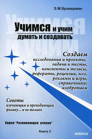 Учимся и учим думать и создавать. Создаем исследования и проекты, задачи и тесты, конспекты и тезисы, рефераты, рецензии, эссе, рекламы и игры, справочники; изобретаем. Советы изучающим и преподающим физику... и не только. Книга 3