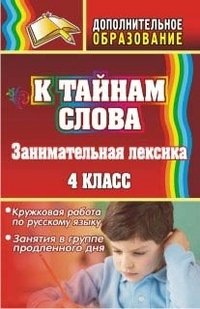 К тайнам слова: занимательная лексика. Кружковая работа по русскому языку, занятия в группе продленного дня. 4 класс